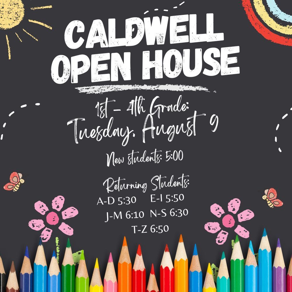 Caldwell Elementary Open House will be Tuesday August 9.  New students at 5:00.  Returning students should report by last name.  A-D 5:30  E-I 5:50  J-M 6:10  N-S 6:30  T-Z 6:50